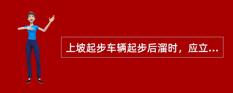 上坡起步车辆起步后溜时，应立即踏一下制动踏板和离合器踏板，同时拉紧手制动器操纵杆