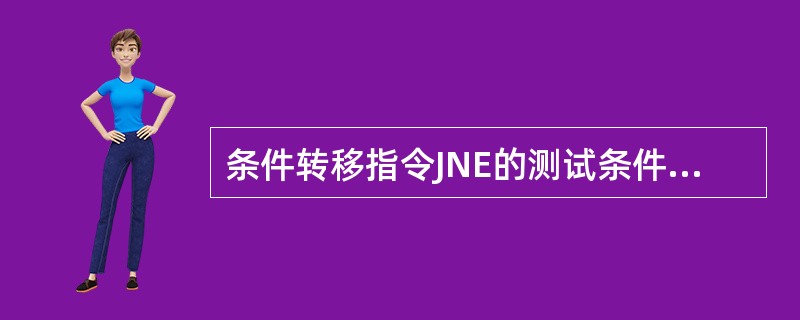 条件转移指令JNE的测试条件为（）。