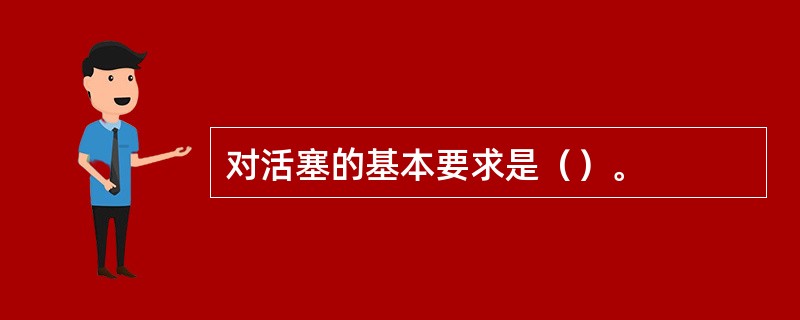 对活塞的基本要求是（）。