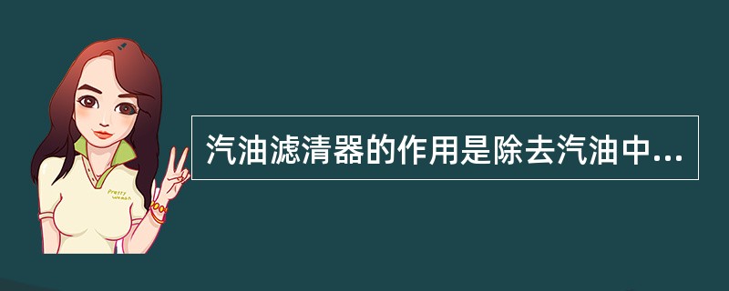 汽油滤清器的作用是除去汽油中的水份和杂质，以防（）等部件发生故障。