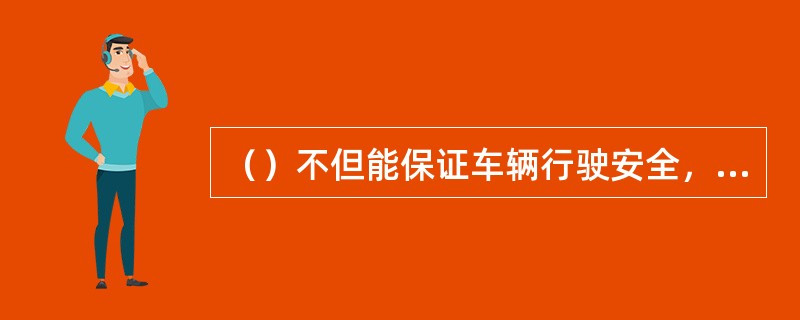 （）不但能保证车辆行驶安全，而且可以节约燃料，避免机件、轮胎受到损伤，因此是一种