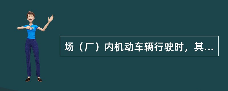 场（厂）内机动车辆行驶时，其让车规定是：（）。