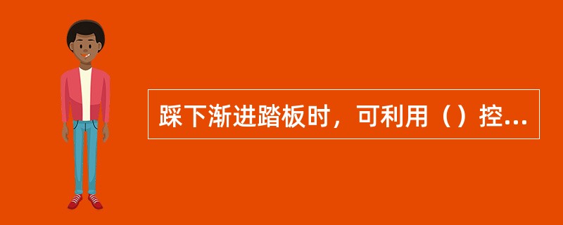 踩下渐进踏板时，可利用（）控制货叉起升速度。