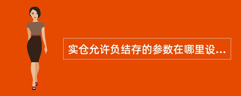 实仓允许负结存的参数在哪里设置？（）