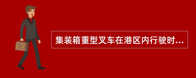 集装箱重型叉车在港区内行驶时，要特别注意（）。