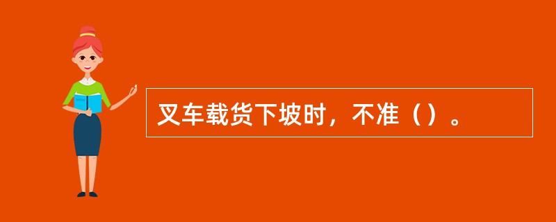 叉车载货下坡时，不准（）。