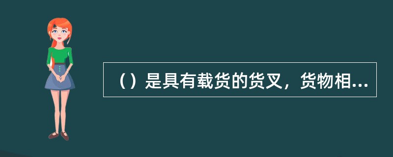 （）是具有载货的货叉，货物相对与前轮呈悬臂状态，依靠车辆的自重或自重加平衡重来平