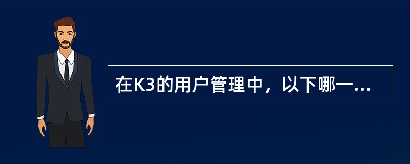 在K3的用户管理中，以下哪一项不是K3系统的功能（）