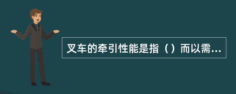 叉车的牵引性能是指（）而以需要的速度运行的能力。