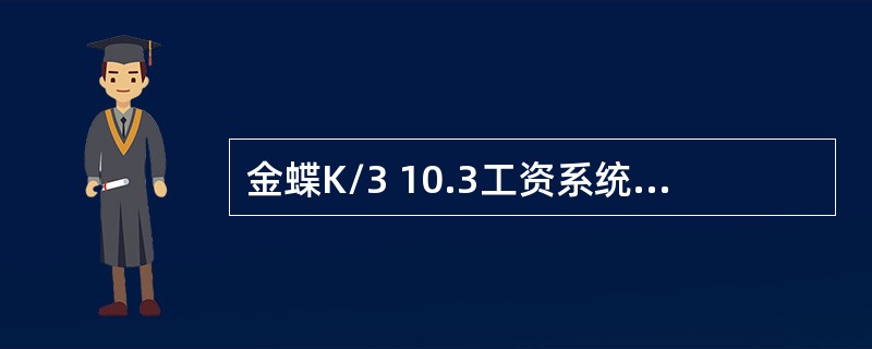 金蝶K/3 10.3工资系统中的基础数据可以实现和人力资源系统同步，可以同步的基