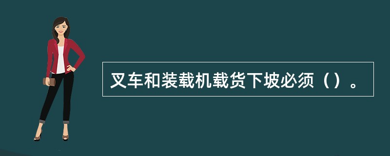 叉车和装载机载货下坡必须（）。