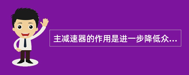 主减速器的作用是进一步降低众传动轴传来的转速，增大扭矩，并将扭矩的方向改变（），