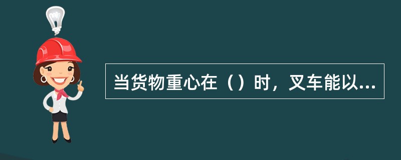 当货物重心在（）时，叉车能以最大起重量进行正常作业。