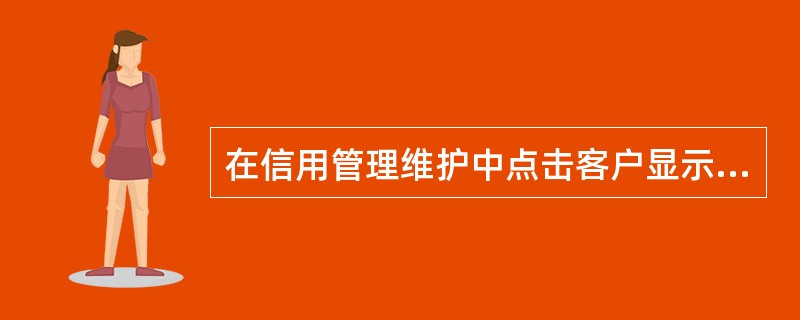 在信用管理维护中点击客户显示空白，需在哪里设置？（）