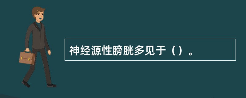 神经源性膀胱多见于（）。