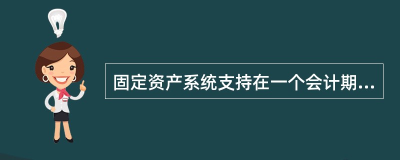 固定资产系统支持在一个会计期间内对同一固定资产卡片进行多次变动，并产生多条变动记