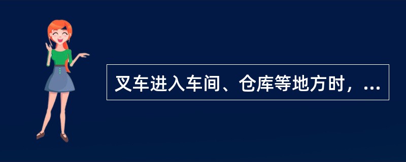 叉车进入车间、仓库等地方时，要注意各种设施如电灯、电线、各种管道、门楣等与（）的