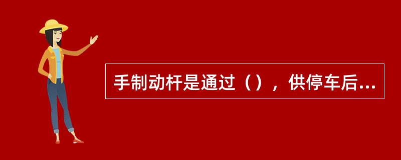 手制动杆是通过（），供停车后及坡道上驻停制动使用。