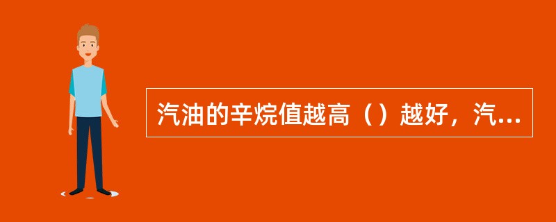 汽油的辛烷值越高（）越好，汽油号数越大。