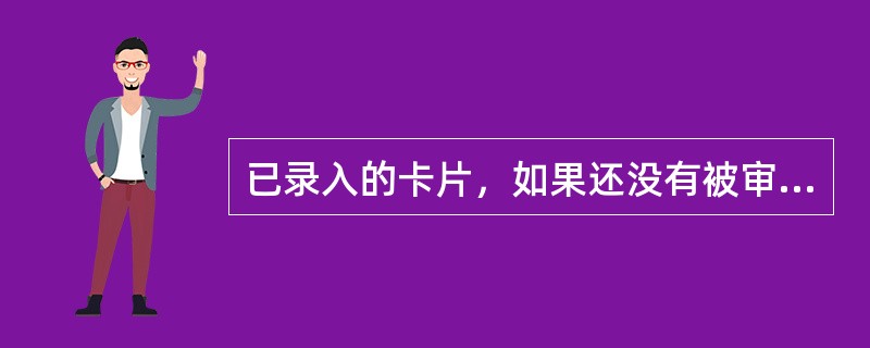 已录入的卡片，如果还没有被审核，或者系统还没有进行结账，处于当期，则还可以对卡片