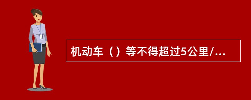 机动车（）等不得超过5公里/小时。