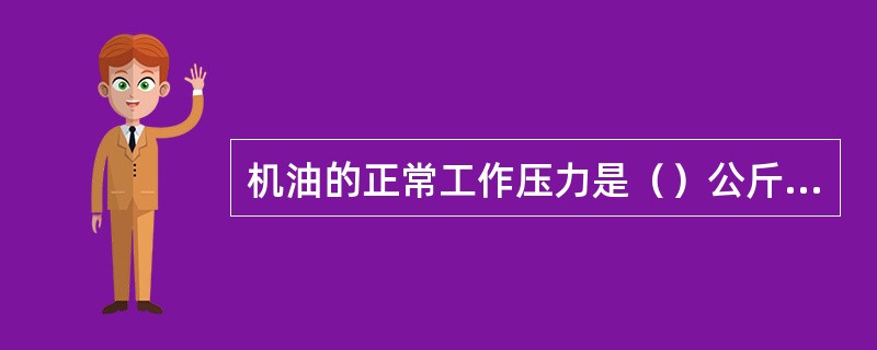 机油的正常工作压力是（）公斤力/平方厘米。