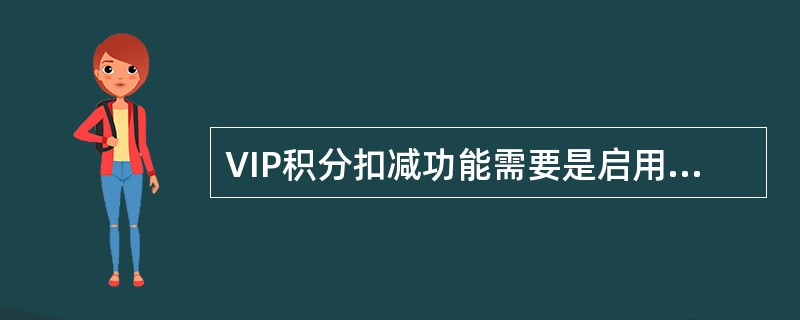 VIP积分扣减功能需要是启用门店账套方才可能实现。（）