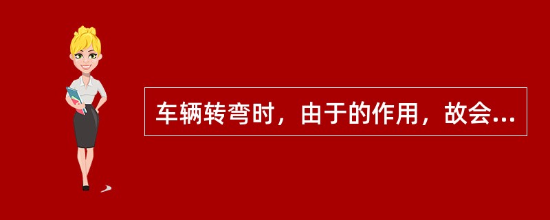 车辆转弯时，由于的作用，故会发生横向倾翻事故。（）