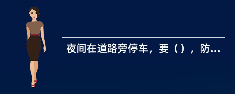 夜间在道路旁停车，要（），防止碰撞。