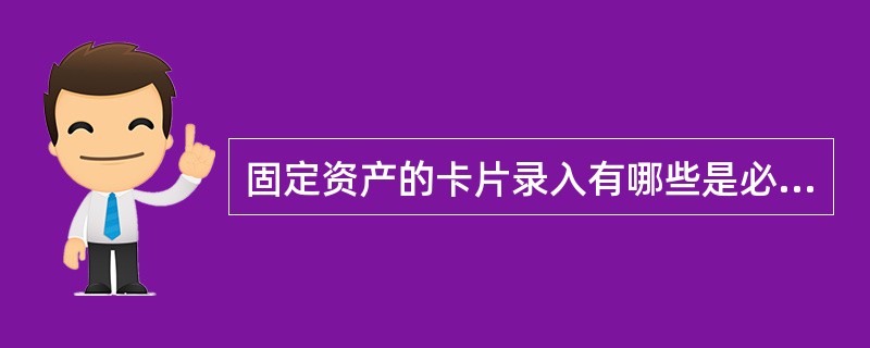 固定资产的卡片录入有哪些是必填项（）