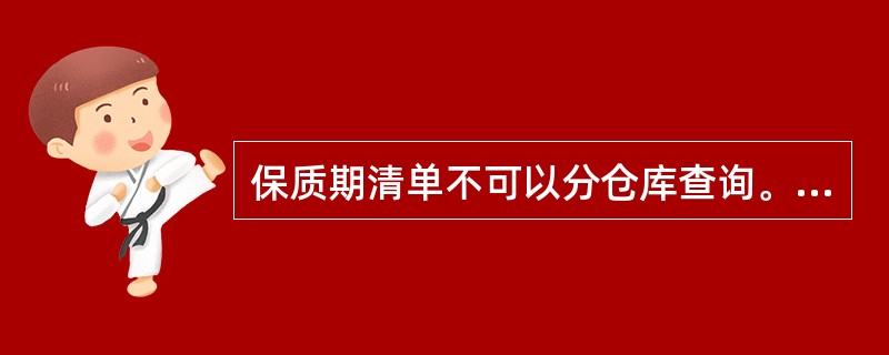 保质期清单不可以分仓库查询。（）