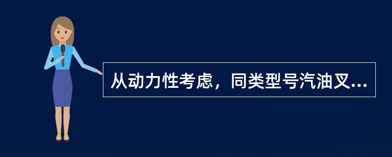 从动力性考虑，同类型号汽油叉车和柴油叉车相比（）。