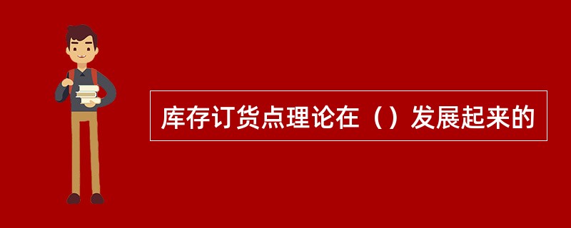 库存订货点理论在（）发展起来的