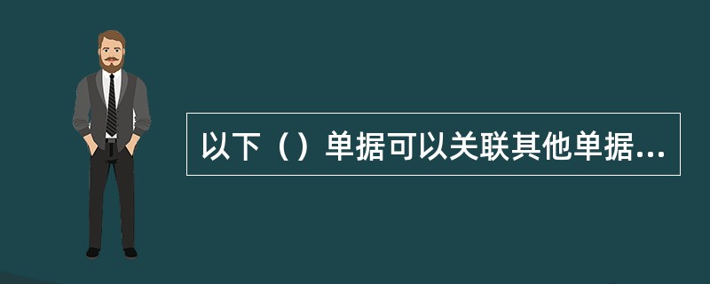 以下（）单据可以关联其他单据生成。