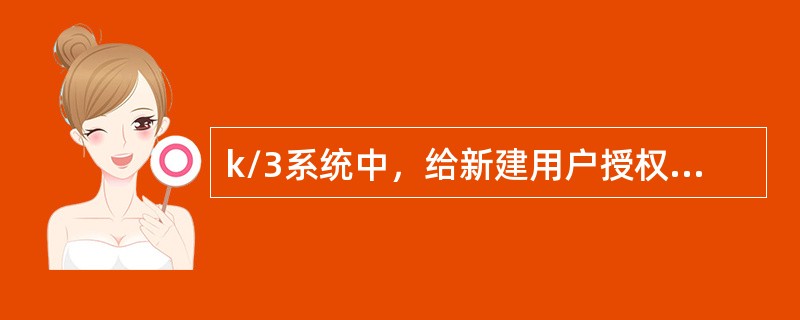 k/3系统中，给新建用户授权有哪几种方式（）