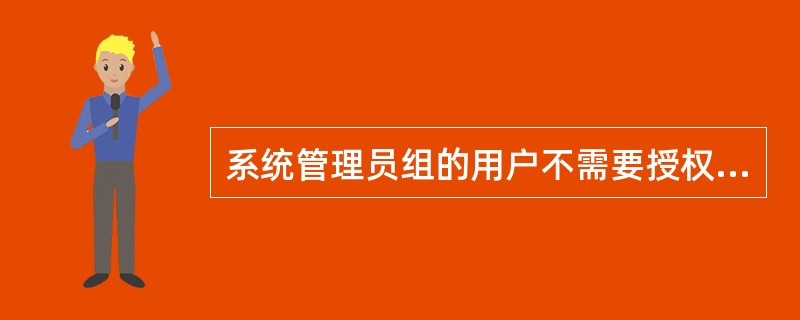 系统管理员组的用户不需要授权。（）