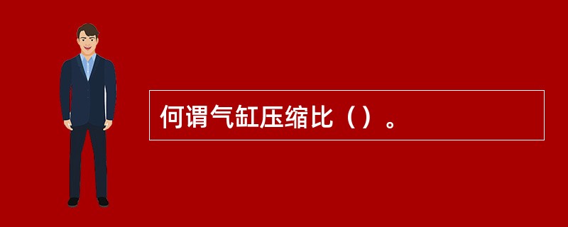 何谓气缸压缩比（）。