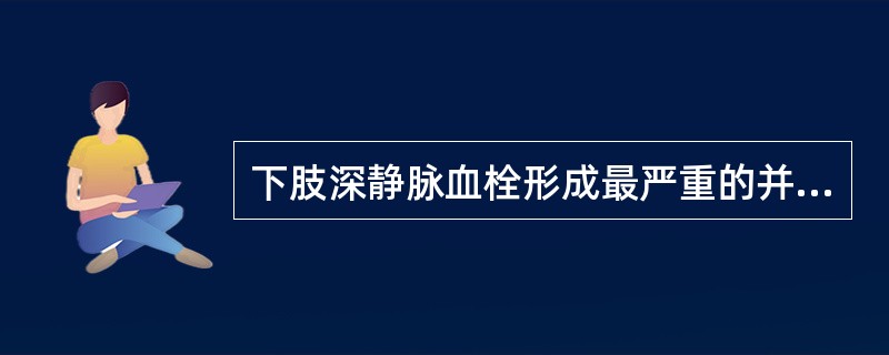 下肢深静脉血栓形成最严重的并发症是()