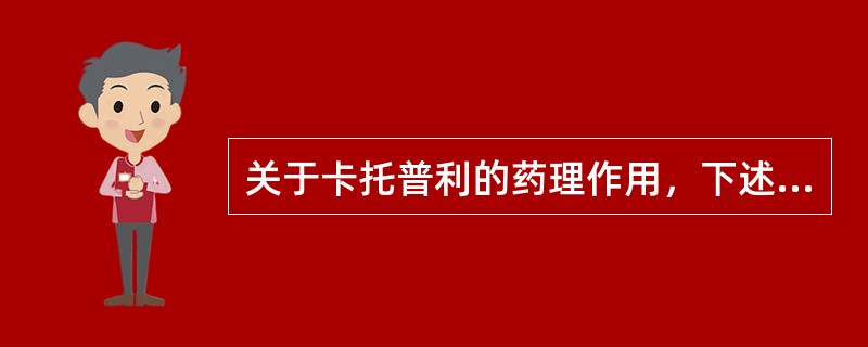 关于卡托普利的药理作用，下述正确的是()