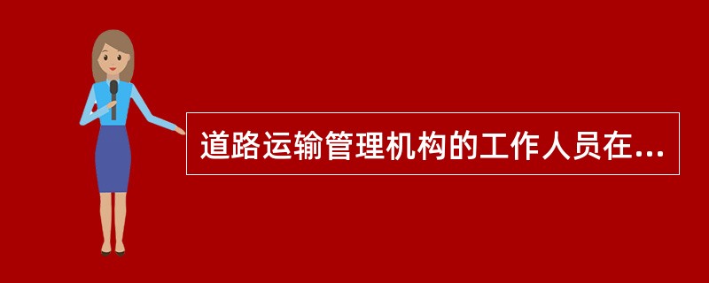 道路运输管理机构的工作人员在实施道路运输监督检查过程中，发现车辆超载行为的，应当