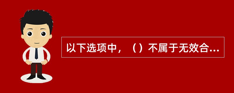 以下选项中，（）不属于无效合同。