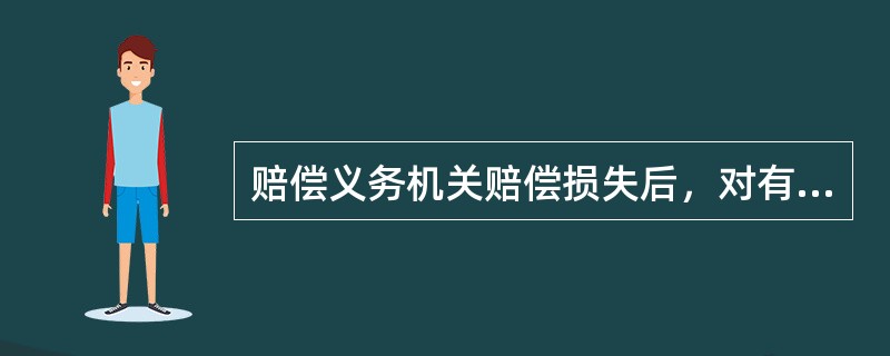 赔偿义务机关赔偿损失后，对有故意或者重大过失的责任人员，有关机关应当依法给予行政