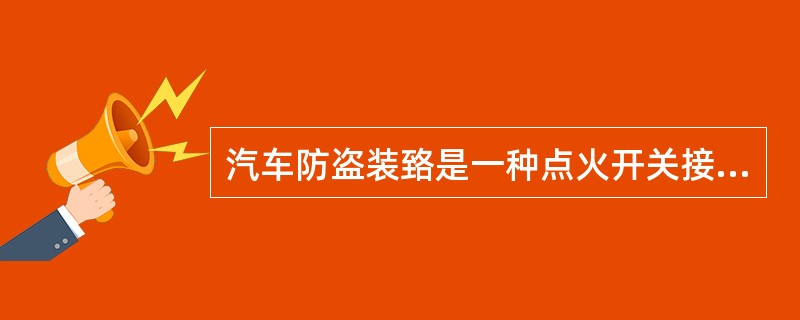 汽车防盗装臵是一种点火开关接通后开始工作的电子防盗装臵。（）