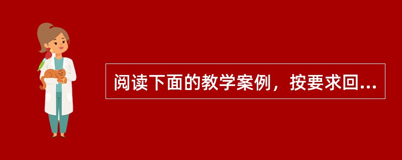 阅读下面的教学案例，按要求回答后面的问题。时下，在一些课堂中，常常遇到这样的情景