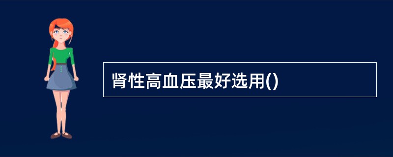 肾性高血压最好选用()