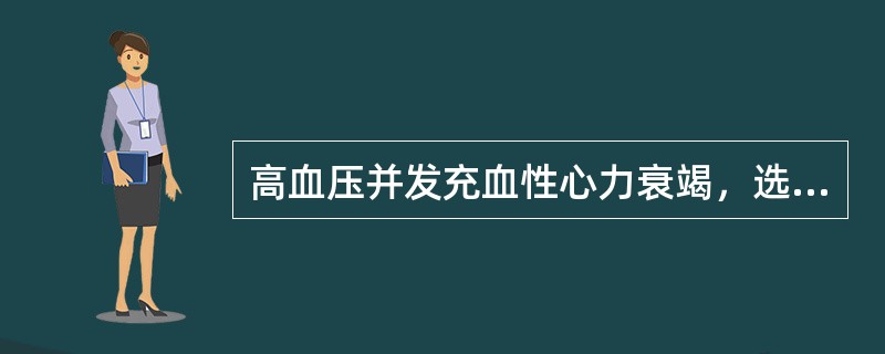 高血压并发充血性心力衰竭，选用的降压药包括普萘洛尔。()