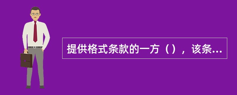 提供格式条款的一方（），该条款不一定无效。