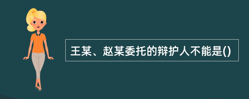 王某、赵某委托的辩护人不能是()