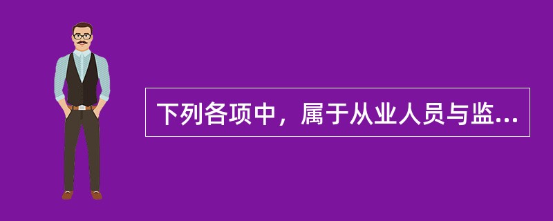 下列各项中，属于从业人员与监管机构关系协调处理原则的有（）