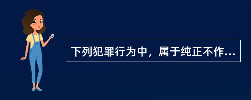 下列犯罪行为中，属于纯正不作为犯的是
